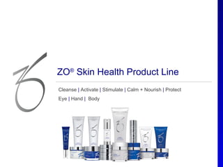 ZO® Skin Health Product Line
Cleanse | Activate | Stimulate | Calm + Nourish | Protect
Eye | Hand | Body
 