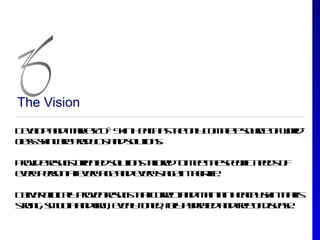 The Vision

D vl a dm re Z ® S in el a te n c m le o re f ol
 ee p n akt O k H ah s h o l o p t suc o w r -
    o                  t       y    e          d
c s sin ae rd c a dslio s
 l s k cr po u t n o tn.
 a             s     u

Poid rsl- rne slio s aoe t m e te p cic ed o
 rv e eusoie t o tn t rd o eth s eif n e s f
        t     d u     il
eey esna eey g a deey t e te l .
 vr p ro t vr a e n vr s g in h ir e
                        a         if

D le c icl poe rsl ta c r c a dm ina h ah sin h t
 e r l ay rvn eus h t or t n a t ely k ta is
  iv in l           t       e       in  t
s o g s o t a df , ee ltn d flhda da df e f isae
t n , m oh n ir vn o e , uy yrt n r o d es.
 r              m     y      l   e     e
 
