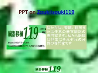 PPT on Zoukiisouki119
私たちは、腎臓、翻訳ま
たは任意の器官翻訳の
専門家です。私たち医師
は非常にそれぞれの分
野の専門家です
 