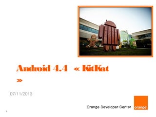 Android 4.4 « K at
itK
»
07/11/2013
Orange Developer Center
1

 