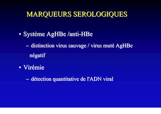 MARQUEURS SEROLOGIQUES

• Système AgHBe /anti-HBe
  – distinction virus sauvage / virus muté AgHBe
   négatif

• Virémie
  – détection quantitative de l'ADN viral
 