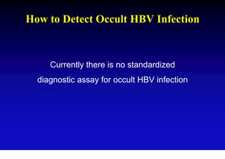 How to Detect Occult HBV Infection



     Currently there is no standardized
  diagnostic assay for occult HBV infection
 