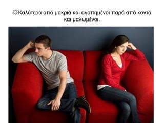 ☼Καλύτερα από μακριά και αγαπημένοι παρά από κοντά
και μαλωμένοι.
 