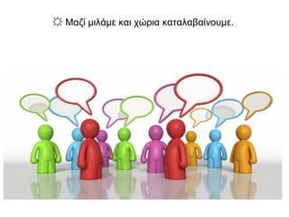 ☼ Μαζί μιλάμε και χώρια καταλαβαίνουμε.
 