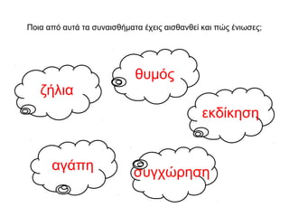 Ποια από αυτά τα συναισθήματα έχεις αισθανθεί και πώς ένιωσες;
ζήλια
θυμός
εκδίκηση
αγάπη συγχώρηση
 