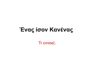 Ένας ίσον Κανένας
Τι εννοεί;
 