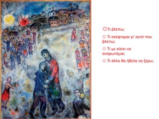 ☼Τι βλέπω;
☼ Τι σκέφτομαι γι’ αυτό που
βλέπω;
☼ Τι με κάνει να
αναρωτιέμαι;
☼ Τι άλλο θα ήθελα να ξέρω;
 