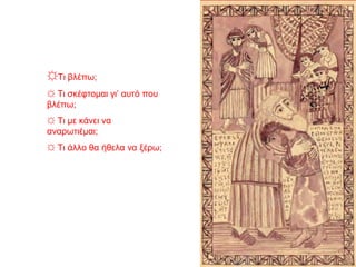 ☼Τι βλέπω;
☼ Τι σκέφτομαι γι’ αυτό που
βλέπω;
☼ Τι με κάνει να
αναρωτιέμαι;
☼ Τι άλλο θα ήθελα να ξέρω;
 