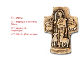 ☼Τι βλέπω;
☼ Τι σκέφτομαι γι’ αυτό που
βλέπω;
☼ Τι με κάνει να
αναρωτιέμαι;
☼ Τι άλλο θα ήθελα να ξέρω;
 