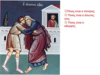 ☼Ποιος είναι ο πατέρας;
☼ Ποιος είναι ο άσωτος
γιος;
☼ Ποιος είναι ο
αδερφός;
 
