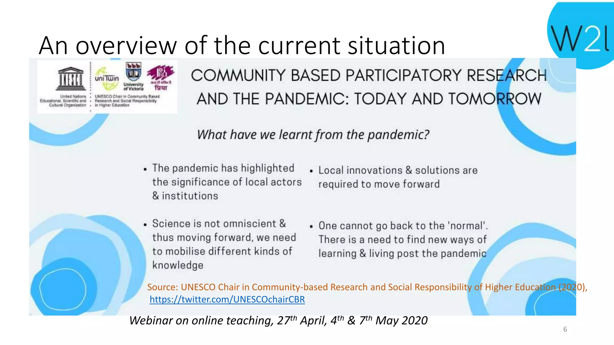 An overview of the current situation
Webinar on online teaching, 27th April, 4th & 7th May 2020
Source: UNESCO Chair in Community-based Research and Social Responsibility of Higher Education (2020),
https://twitter.com/UNESCOchairCBR
6
 
