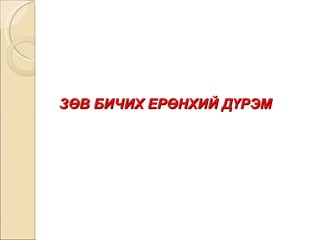 ЗӨВ БИЧИХ ЕРӨНХИЙ ДҮРЭМ 