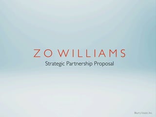 ZO WILLIAMS
 Strategic Partnership Proposal




                                  Blurry Vision, Inc.
 