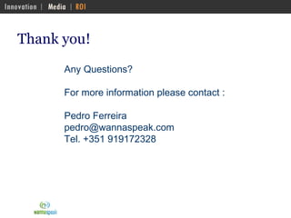 Thank you!  Any Questions?  For more information please contact :  Pedro Ferreira  [email_address] Tel. +351 919172328 