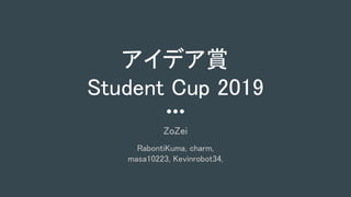 アイデア賞 
Student Cup 2019 
ZoZei 
 
RabontiKuma, charm, 
masa10223, Kevinrobot34, 
 
 