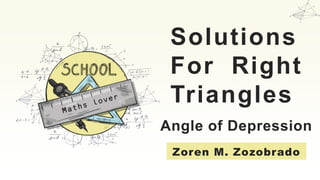 Solutions
For Right
Triangles
Zoren M. Zozobrado
Angle of Depression
 