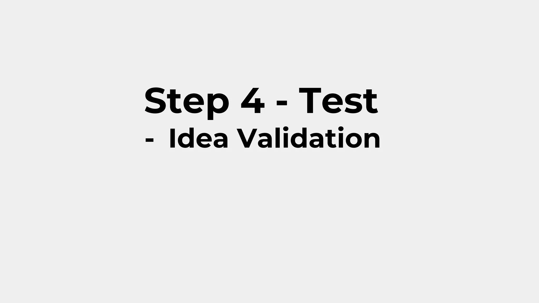 Step 4 - Test
- Idea Validation
 
