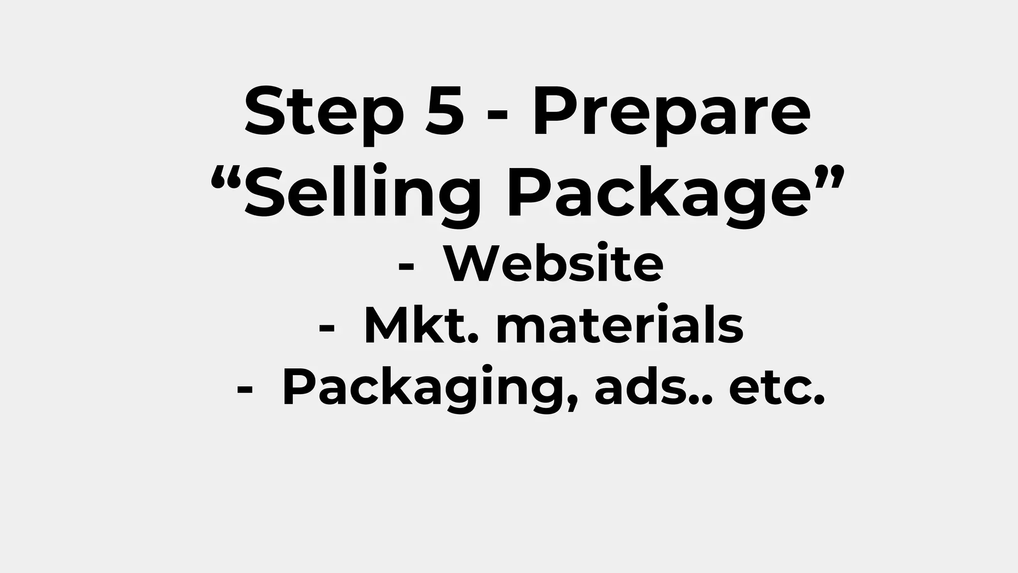 Step 5 - Prepare
“Selling Package”
- Website
- Mkt. materials
- Packaging, ads.. etc.
 