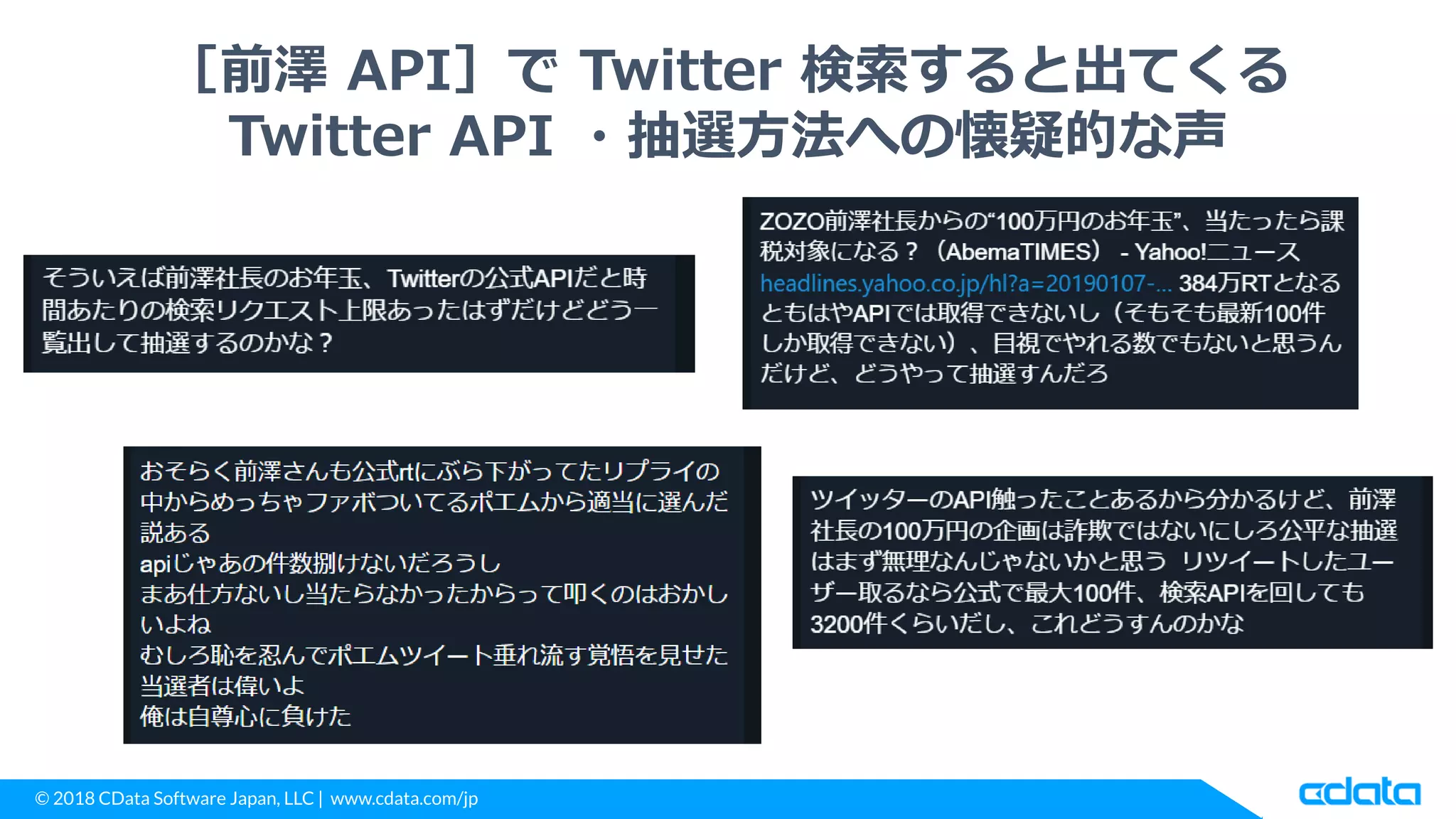 © 2018 CData Software Japan, LLC | www.cdata.com/jp
［前澤 API］で Twitter 検索すると出てくる
Twitter API ・抽選方法への懐疑的な声
 