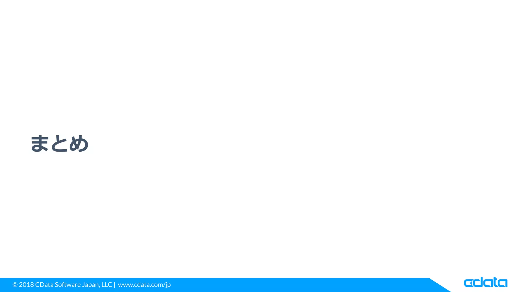 © 2018 CData Software Japan, LLC | www.cdata.com/jp
まとめ
 