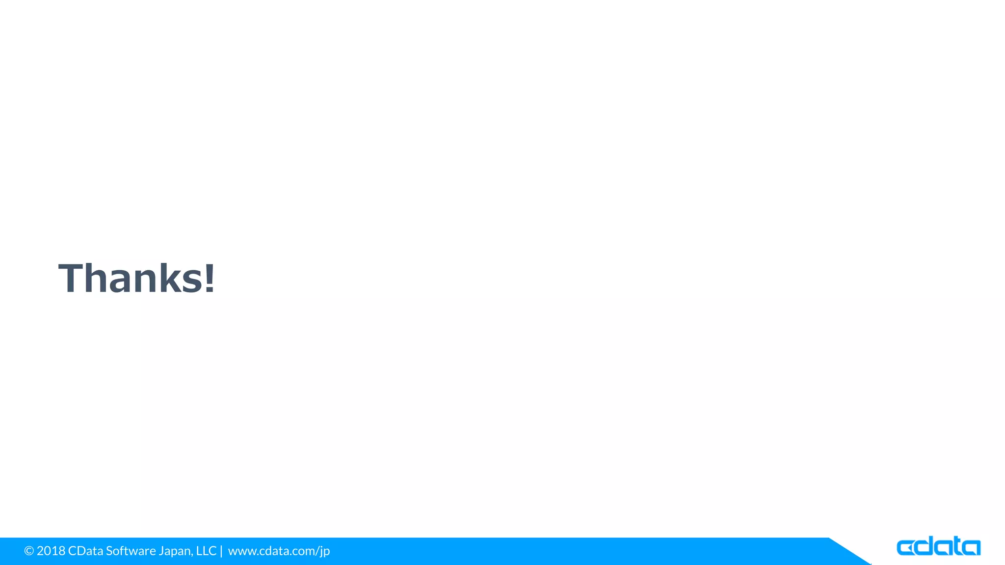 © 2018 CData Software Japan, LLC | www.cdata.com/jp
Thanks!
 