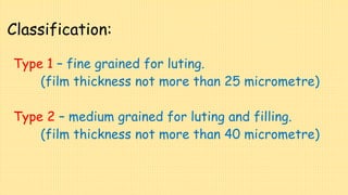 Classification:
Type 1 – fine grained for luting.
(film thickness not more than 25 micrometre)
Type 2 – medium grained for luting and filling.
(film thickness not more than 40 micrometre)
 