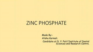 ZINC PHOSPHATE
Made By:-
Alisha Karmali.
Candidate at D. Y. Patil Institute of Dental
Sciences and Research Centre.
 