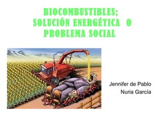 BIOCOMBUSTIBLES;
SOLUCIÓN ENERGÉTICA O
PROBLEMA SOCIAL
Jennifer de Pablo
Nuria García
 