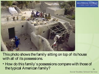 This photo shows the family sitting on top of its house
with all of its possessions.
• How do this family’ s possessions compare with those of
  the typical American family?                            26
 