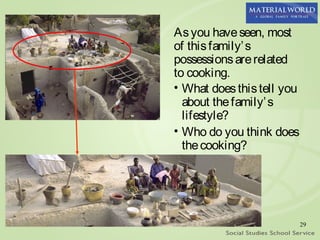 As you have seen, most
of this family’ s
possessions are related
to cooking.
• What does this tell you
  about the family’ s
  lifestyle?
• Who do you think does
  the cooking?




                            29
 