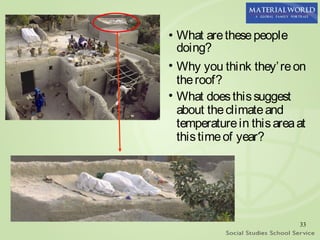 • What are these people
  doing?
• Why you think they’ re on
  the roof?
• What does this suggest
  about the climate and
  temperature in this area at
  this time of year?




                           33
 