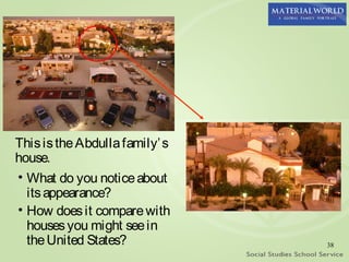 This is the Abdulla family’ s
house.
• What do you notice about
  its appearance?
• How does it compare with
  houses you might see in
  the United States?            38
 