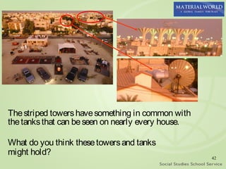 The striped towers have something in common with
the tanks that can be seen on nearly every house.

What do you think these towers and tanks
might hold?
                                                    42
 