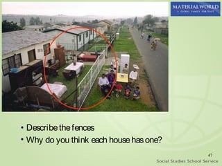 • Describe the fences
• Why do you think each house has one?
                                         47
 