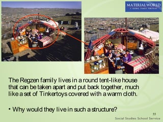 The Regzen family lives in a round tent-like house
that can be taken apart and put back together, much
like a set of Tinkertoys covered with a warm cloth.

• Why would they live in such a structure?
                                                      55
 
