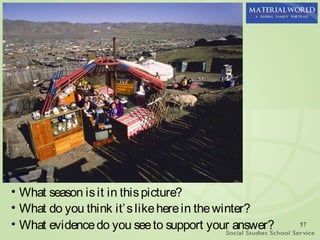 • What season is it in this picture?
• What do you think it’ s like here in the winter?
• What evidence do you see to support your answer?   57
 