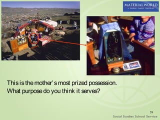 This is the mother’ s most prized possession.
What purpose do you think it serves?


                                                59
 
