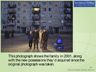 This photograph shows the family in 2001, along
with the new possessions they’ d acquired since the
original photograph was taken.
                                                      61
 