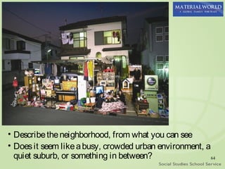 • Describe the neighborhood, from what you can see
• Does it seem like a busy, crowded urban environment, a
  quiet suburb, or something in between?                 64
 