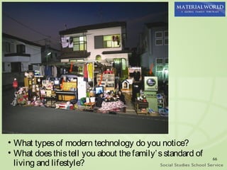 • What types of modern technology do you notice?
• What does this tell you about the family’ s standard of
  living and lifestyle?
                                                            66
 