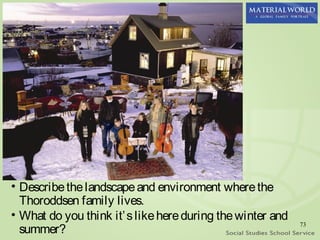 • Describe the landscape and environment where the
  Thoroddsen family lives.
• What do you think it’ s like here during the winter and
  summer?
                                                            73
 