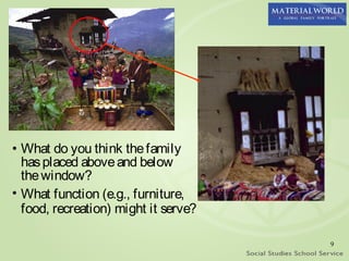• What do you think the family
  has placed above and below
  the window?
• What function (e.g., furniture,
  food, recreation) might it serve?

                                      9
 