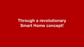 3
Through a revolutionary
Smart Home concept!
 