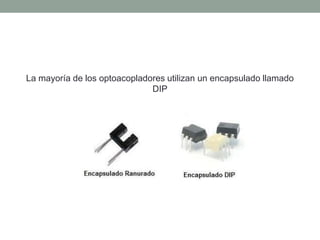 La mayoría de los optoacopladores utilizan un encapsulado llamado
DIP
 