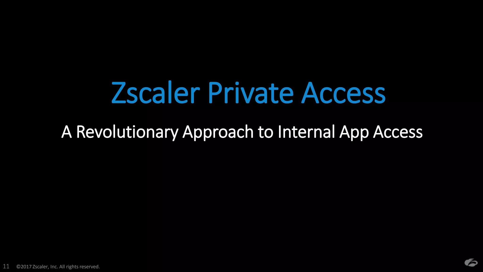 ©2017 Zscaler, Inc. All rights reserved.11
Zscaler Private Access
A Revolutionary Approach to Internal App Access
 