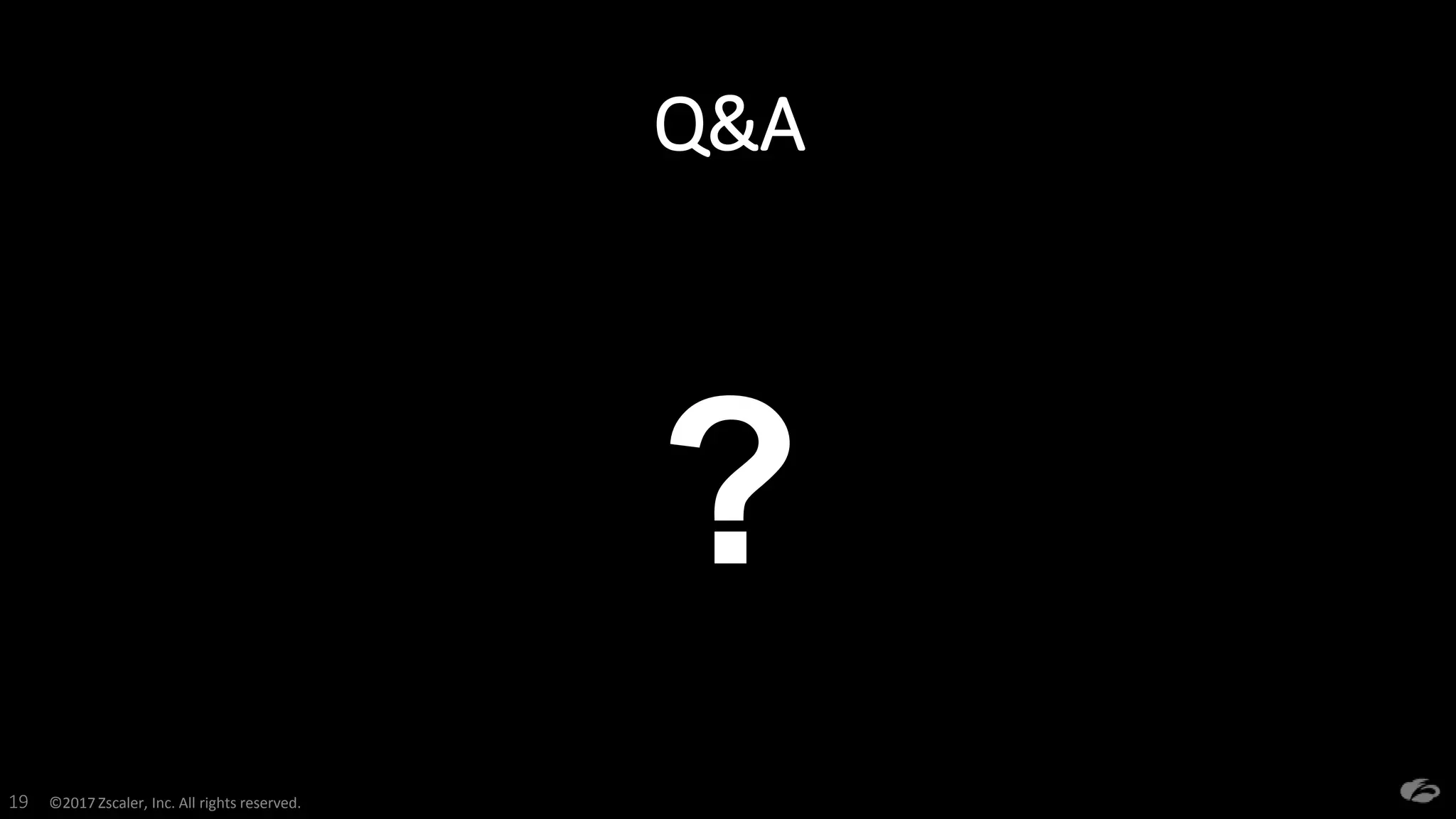 ©2017 Zscaler, Inc. All rights reserved.19
?
Q&A
 