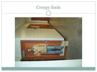 Creepy fools
