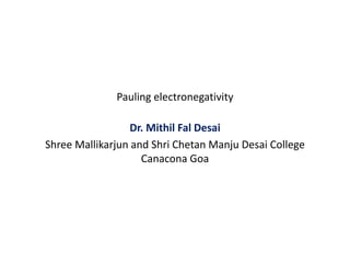 Pauling electronegativity
Dr. Mithil Fal Desai
Shree Mallikarjun and Shri Chetan Manju Desai College
Canacona Goa
 