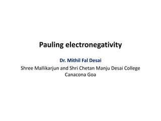 Pauling electronegativity
Dr. Mithil Fal Desai
Shree Mallikarjun and Shri Chetan Manju Desai College
Canacona Goa
 