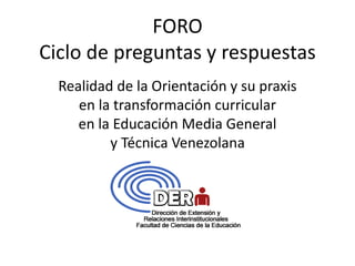 FORO
Ciclo de preguntas y respuestas
Realidad de la Orientación y su praxis
en la transformación curricular
en la Educación Media General
y Técnica Venezolana
 